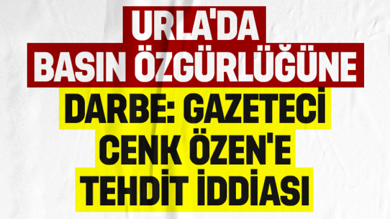 Urla’da basın özgürlüğüne darbe: Gazeteci Cenk Özen’e tehdit!