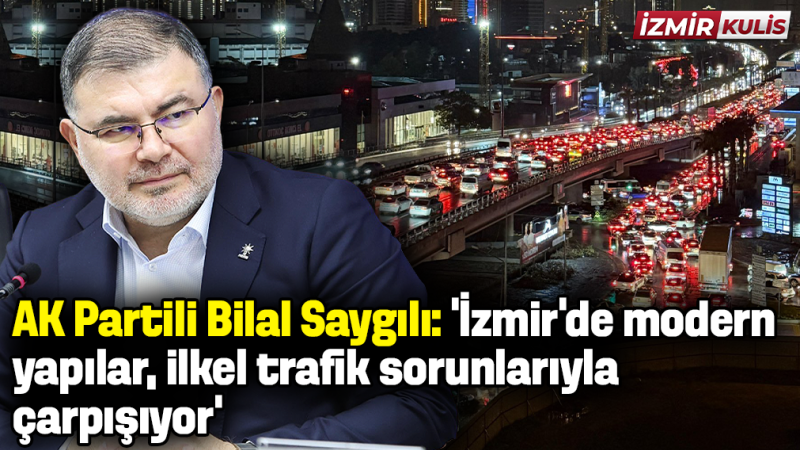 AK Paritli Bilal Saygılı: 'İzmir Büyükşehir Belediyesi trafiği çözme kapasitesine sahip değil!'