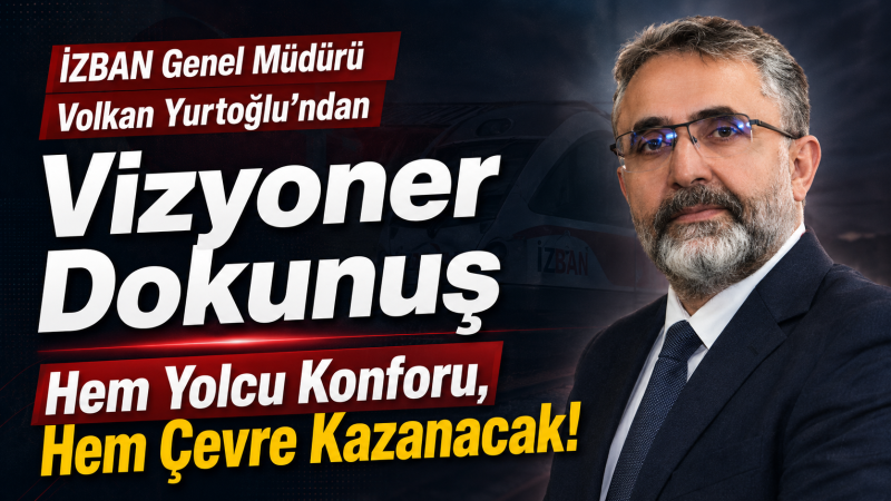 İZBAN Genel Müdürü Volkan Yurtoğlu’ndan Vizyoner Dokunuş, Hem Yolcu Konforu, Hem Çevre Kazanacak!
